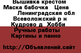 Вышивка крестом Маска-бабочка › Цена ­ 8 000 - Ленинградская обл., Всеволожский р-н, Кудрово д. Хобби. Ручные работы » Картины и панно   